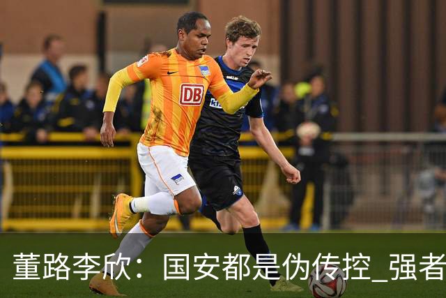 董路李欣：国安都是伪传控 强者才能“以我为主”